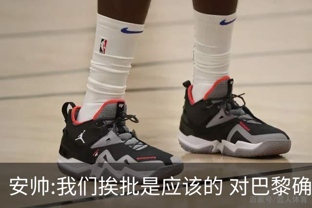 安帅:我们挨批是应该的 对巴黎确实踢得糟糕