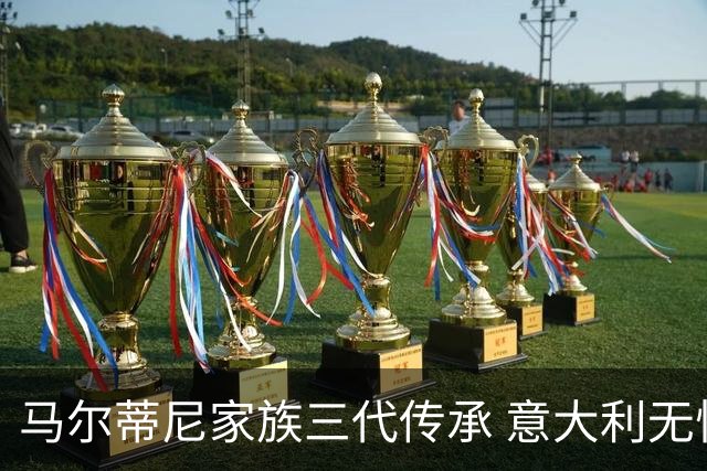 马尔蒂尼家族三代传承 意大利无惧劲敌盼3连胜